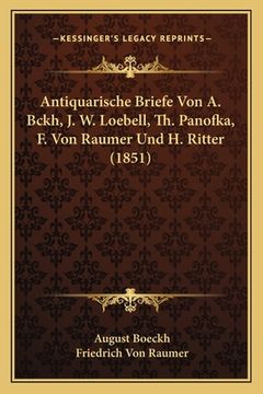 portada Antiquarische Briefe Von A. Bckh, J. W. Loebell, Th. Panofka, F. Von Raumer Und H. Ritter (1851) (en Alemán)