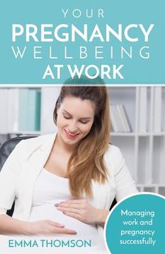 portada Your Pregnancy Wellbeing at Work: Managing Work and Pregnancy Successfully (en Inglés)