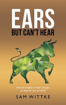 portada Ears but Can't Hear: How the Inability to Hear Changes the Way We See the World (en Inglés)