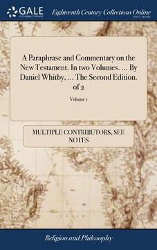 portada A Paraphrase and Commentary on the New Testament. In two Volumes. ... By Daniel Whitby, ... The Second Edition. of 2; Volume 1 (en Inglés)
