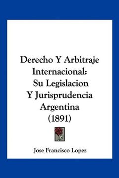 portada Derecho y Arbitraje Internacional: Su Legislacion y Jurisprudencia Argentina (1891) (in Spanish)