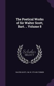 portada The Poetical Works of Sir Walter Scott, Bart. .. Volume 8 (en Inglés)