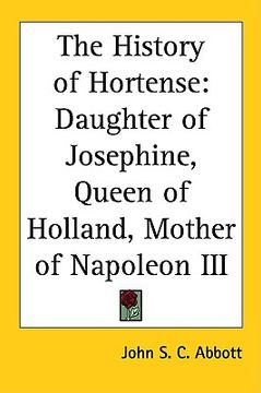 portada the history of hortense: daughter of josephine, queen of holland, mother of napoleon iii (in English)