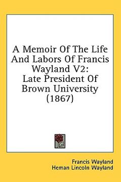 portada a memoir of the life and labors of francis wayland v2: late president of brown university (1867)
