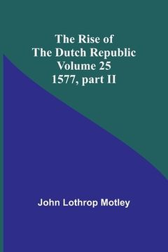 portada The Rise of the Dutch Republic - Volume 25: 1577, part II (en Inglés)