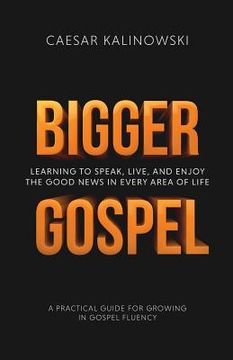 portada Bigger Gospel: Learning to Speak, Live and Enjoy the Good News in Every Area of Life (en Inglés)