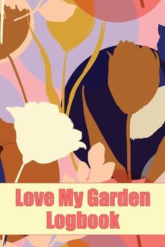 portada Love My Garden Logbook: Gardening Tracker for Beginners and Avid Gardeners Amazing Gift Idea for Gardening Lover (en Inglés)