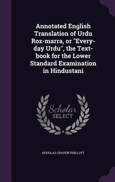 portada Annotated English Translation of Urdu Roz-marra, or "Every-day Urdu", the Text-book for the Lower Standard Examination in Hindustani (en Inglés)