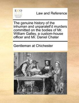 portada the genuine history of the inhuman and unparalell'd murders committed on the bodies of mr. william galley, a custom-house officer and mr. daniel chate (en Inglés)