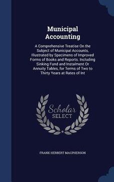 portada Municipal Accounting: A Comprehensive Treatise On the Subject of Municipal Accounts, Illustrated by Specimens of Improved Forms of Books and