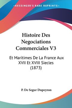 portada Histoire Des Negociations Commerciales V3: Et Maritimes De La France Aux XVII Et XVIII Siecles (1873) (en Francés)