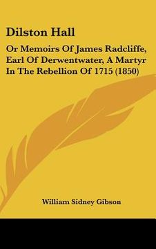 portada dilston hall: or memoirs of james radcliffe, earl of derwentwater, a martyr in the rebellion of 1715 (1850)