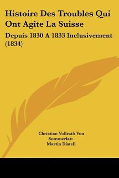 portada Histoire Des Troubles Qui Ont Agite La Suisse: Depuis 1830 A 1833 Inclusivement (1834) (en Francés)