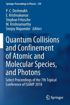 portada Quantum Collisions and Confinement of Atomic and Molecular Species, and Photons: Select Proceedings of the 7th Topical Conference of Isamp 2018 (en Inglés)
