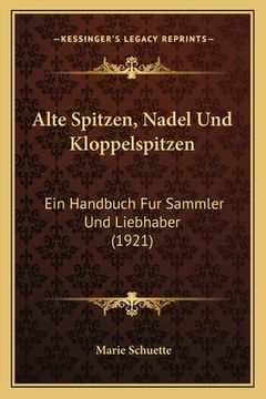 portada Alte Spitzen, Nadel Und Kloppelspitzen: Ein Handbuch Fur Sammler Und Liebhaber (1921) (in German)