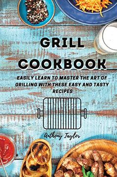 portada Grill Cookbook: Easily Learn to Master the art of Grilling With These Easy and Tasty Recipes (en Inglés)