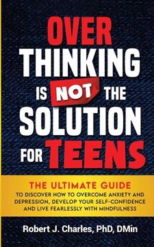 portada Overthinking Is Not the Solution For Teens: The Ultimate Guide to Discover How to Overcome Anxiety and Depression, Develop Your SelfConfidence and Liv (en Inglés)