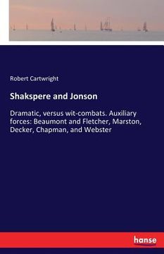 portada Shakspere and Jonson: Dramatic, versus wit-combats. Auxiliary forces: Beaumont and Fletcher, Marston, Decker, Chapman, and Webster (en Inglés)