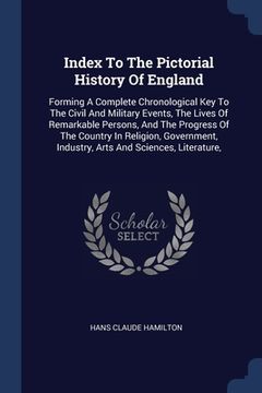 portada Index To The Pictorial History Of England: Forming A Complete Chronological Key To The Civil And Military Events, The Lives Of Remarkable Persons, And