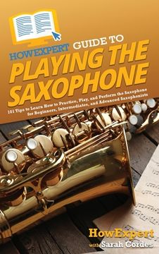 portada HowExpert Guide to Playing the Saxophone: 101 Tips to Learn How to Practice, Play, and Perform the Saxophone for Beginners, Intermediates, and Advance (in English)