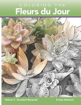 portada Coloring the Fleurs du Jour Volume 3: Succulent Bouquets (in English)