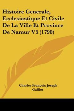 portada histoire generale, ecclesiastique et civile de la ville et province de namur v5 (1790) (en Inglés)