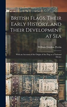 portada British Flags, Their Early History, and Their Development at Sea; With an Account of the Origin of the Flag as a National Device (en Inglés)