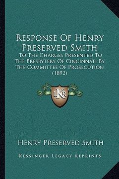 portada response of henry preserved smith: to the charges presented to the presbytery of cincinnati by the committee of prosecution (1892) (en Inglés)