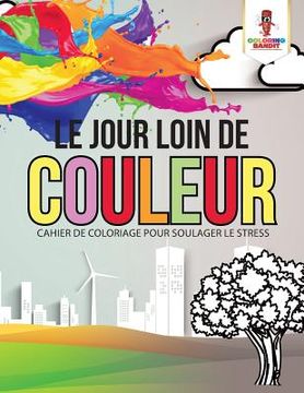 portada Le Jour Loin de Couleur: Cahier de Coloriage Pour Soulager le Stress 