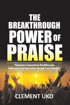 portada The Breakthrough Power of Praise: Experience Supernatural Breakthroughs, Deliverance & Restoration Through Praise warfare (en Inglés)
