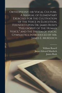 portada Orthophony, or Vocal Culture. A Manual of Elementary Exercises for the Cultivation of the Voice in Elocution. Founded Upon Dr. James Rush's "Philosoph (en Inglés)