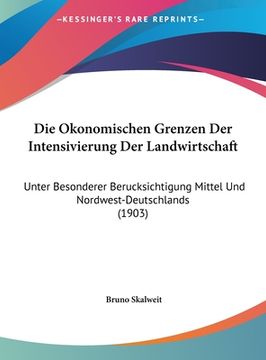 portada Die Okonomischen Grenzen Der Intensivierung Der Landwirtschaft: Unter Besonderer Berucksichtigung Mittel Und Nordwest-Deutschlands (1903) (en Alemán)