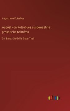 portada August von Kotzebues ausgewaehlte prosaische Schriften: 38. Band: Die Grille Erster Theil (in German)