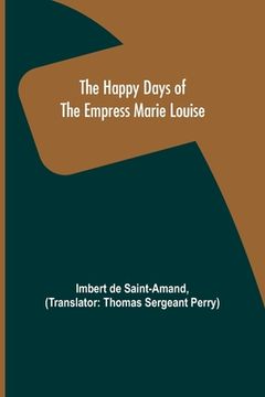 portada The Happy Days of the Empress Marie Louise (en Inglés)