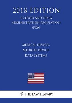 portada Medical Devices - Medical Device Data Systems (US Food and Drug Administration Regulation) (FDA) (2018 Edition)