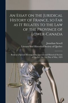 portada An Essay on the Juridical History of France, so Far as It Relates to the Law of the Province of Lower-Canada [microform]: Read at a Special Meeting of (en Inglés)