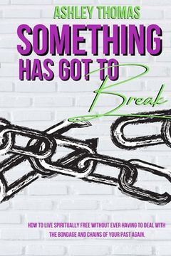 portada Something Has Got To Break: How To Live Spiritually Free Without Ever Having To Deal With The Bondage and Chains of Your Past Again (en Inglés)
