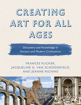 portada Creating Art for All Ages: Discovery and Knowledge in Ancient and Modern Civilizations (en Inglés)