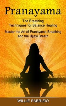 portada Pranayama: The Breathing Techniques for Balance Healing (Master the Art of Pranayama Breathing and the Ujjayi Breath) (en Inglés)