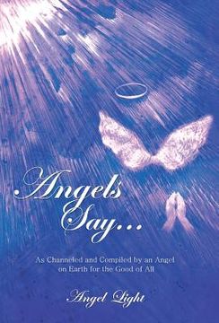 portada Angels Say...: As Channeled and Compiled by an Angel on Earth for the Good of All (en Inglés)