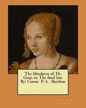 portada The blindness of Dr. Gray, or, The final law. By: Canon P. A. Sheehan (en Inglés)