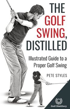 portada The Golf Swing, Distilled: Illustrated Guide to a Proper Golf Swing (en Inglés)