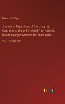 portada Journals of Expeditions of Discovery into Central Australia and Overland from Adelaide to King George's Sound in the Years 1840-1: Vol. 1 - in large p