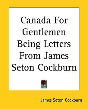 portada canada for gentlemen being letters from james seton cockburn (en Inglés)