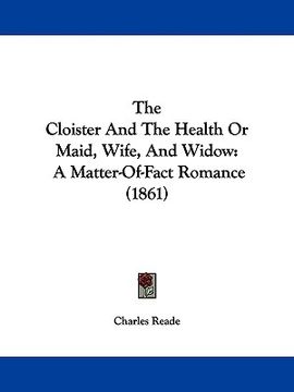 portada the cloister and the health or maid, wife, and widow: a matter-of-fact romance (1861) (en Inglés)