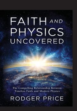 portada Faith and Physics Uncovered: The Compelling Relationship Between Timeless Faith and Modern Physics (en Inglés)
