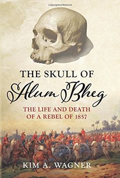 portada The Skull of Alum Bheg: The Life and Death of a Rebel of 1857. Kim A. Wagner