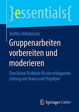 portada Gruppenarbeiten vorbereiten und moderieren: Eine kleine Trickkiste für die erfolgreiche Leitung von Teams und Projekten (essentials) (in German)