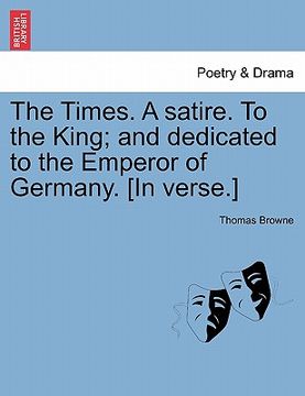 portada the times. a satire. to the king; and dedicated to the emperor of germany. [in verse.] (in English)
