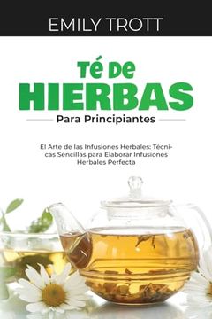 portada Té De Hierbas para principiantes: El Arte de las Infusiones Herbales: Técnicas Sencillas para Elaborar Infusiones Herbales Perfecta